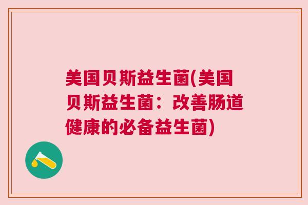 美国贝斯益生菌(美国贝斯益生菌：改善肠道健康的必备益生菌)