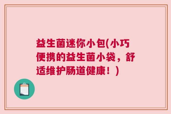 益生菌迷你小包(小巧便携的益生菌小袋，舒适维护肠道健康！)