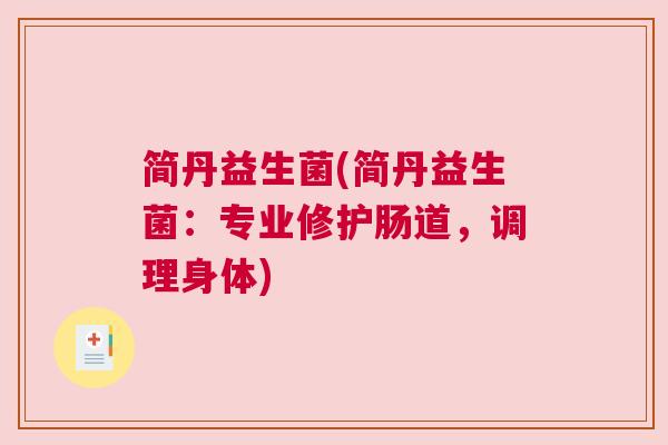 简丹益生菌(简丹益生菌:专业修护肠道,调理身体) 简丹益生菌(简丹益生菌:专业修护肠道,调理身体)
