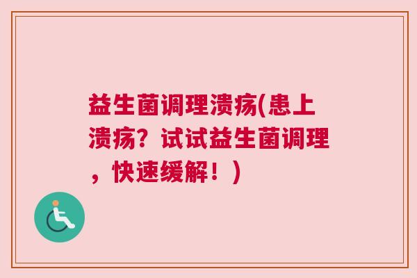 益生菌调理溃疡(患上溃疡？试试益生菌调理，快速缓解！)