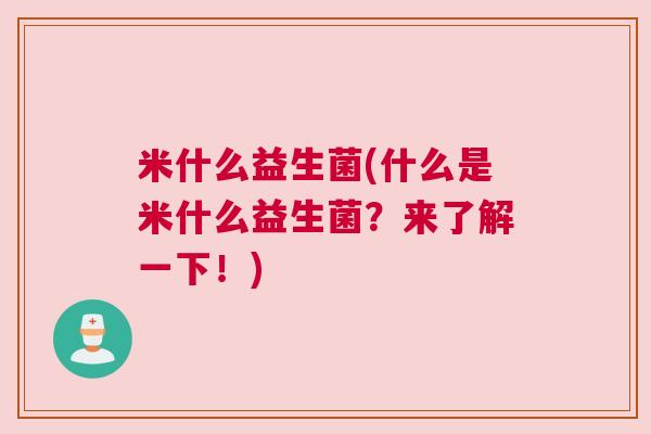 米什么益生菌(什么是米什么益生菌？来了解一下！)