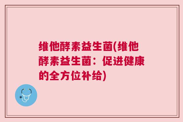 维他酵素益生菌(维他酵素益生菌：促进健康的全方位补给)