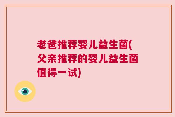 老爸推荐婴儿益生菌(父亲推荐的婴儿益生菌值得一试)