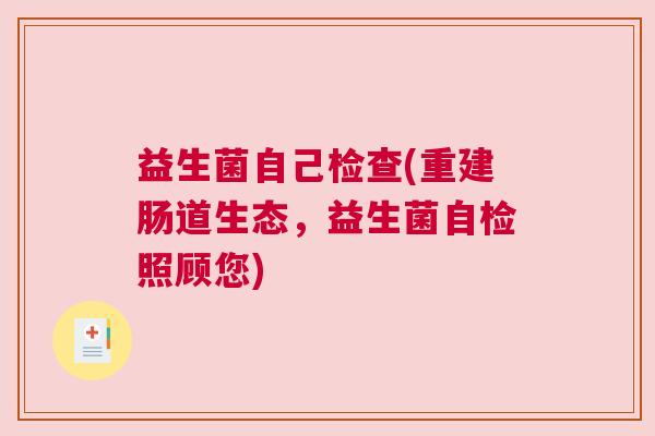 益生菌自己检查(重建肠道生态,益生菌自检照顾您) 益生菌自己检查(重建肠道生态,益生菌自检照顾您)