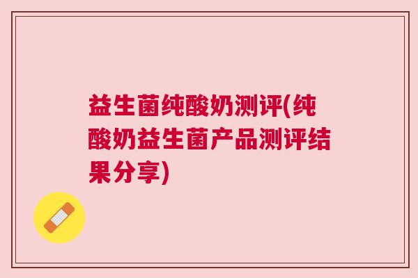 益生菌纯酸奶测评(纯酸奶益生菌产品测评结果分享) 益生菌纯酸奶测评(纯酸奶益生菌产品测评结果分享)