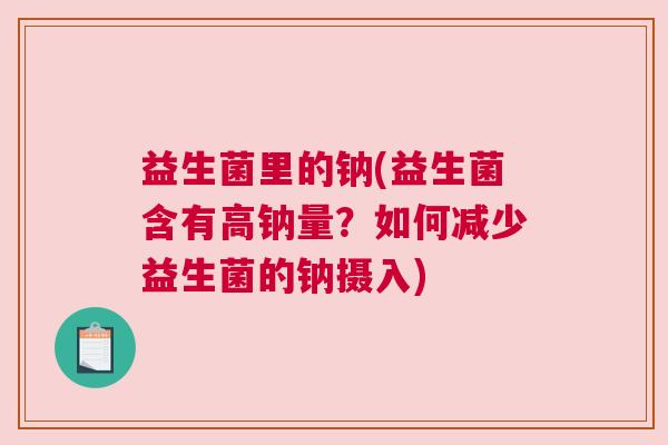 益生菌里的钠(益生菌含有高钠量？如何减少益生菌的钠摄入)