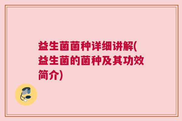 益生菌菌种详细讲解(益生菌的菌种及其功效简介)