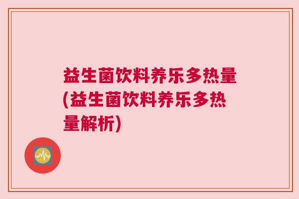 益生菌饮料养乐多热量(益生菌饮料养乐多热量解析) 益生菌饮料养乐多热量(益生菌饮料养乐多热量解析)