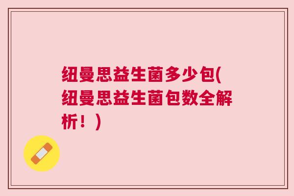 纽曼思益生菌多少包(纽曼思益生菌包数全解析！)