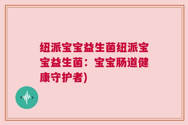 纽派宝宝益生菌纽派宝宝益生菌：宝宝肠道健康守护者)