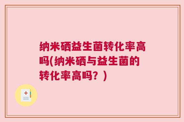纳米硒益生菌转化率高吗(纳米硒与益生菌的转化率高吗?) 纳米硒益生菌转化率高吗(纳米硒与益生菌的转化率高吗?)