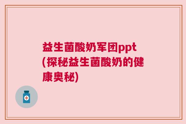 益生菌酸奶军团ppt(探秘益生菌酸奶的健康奥秘) 益生菌酸奶军团ppt(探秘益生菌酸奶的健康奥秘)