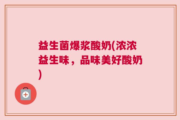 益生菌爆浆酸奶(浓浓益生味,品味美好酸奶) 益生菌爆浆酸奶(浓浓益生味,品味美好酸奶)