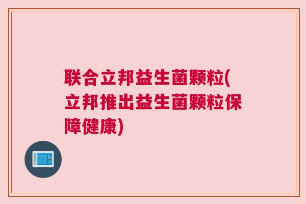 联合立邦益生菌颗粒(立邦推出益生菌颗粒保障健康)