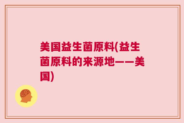 美国益生菌原料(益生菌原料的来源地——美国)
