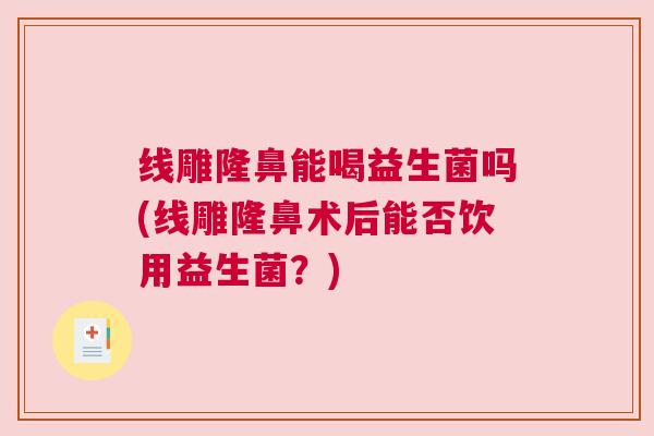 线雕隆鼻能喝益生菌吗(线雕隆鼻术后能否饮用益生菌？)
