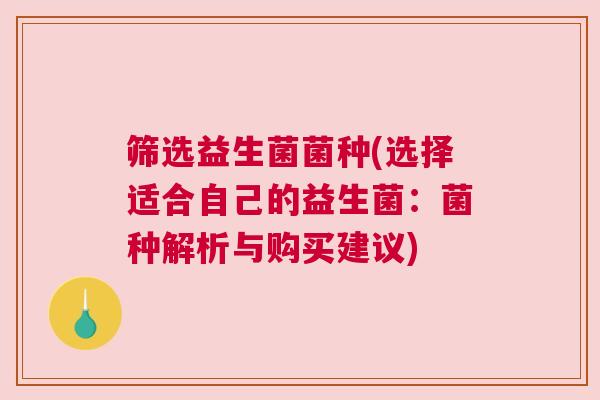 筛选益生菌菌种(选择适合自己的益生菌：菌种解析与购买建议)