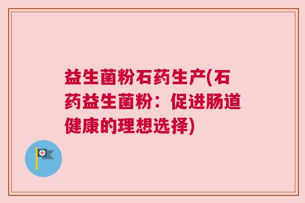 益生菌粉石药生产(石药益生菌粉：促进肠道健康的理想选择)