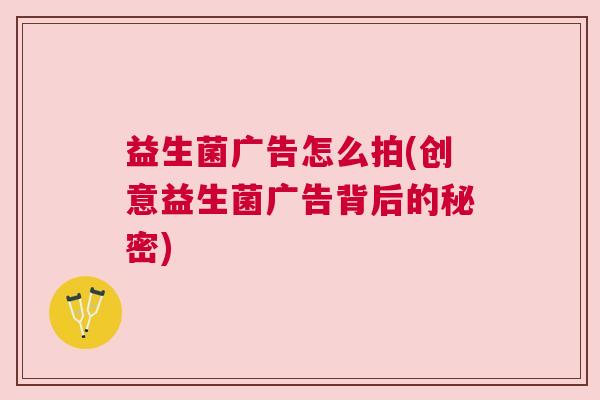 益生菌广告怎么拍(创意益生菌广告背后的秘密)