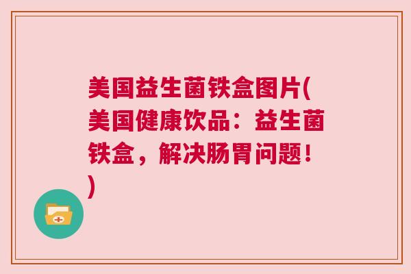 美国益生菌铁盒图片(美国健康饮品：益生菌铁盒，解决肠胃问题！)