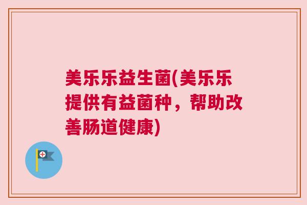 美乐乐益生菌(美乐乐提供有益菌种，帮助改善肠道健康)