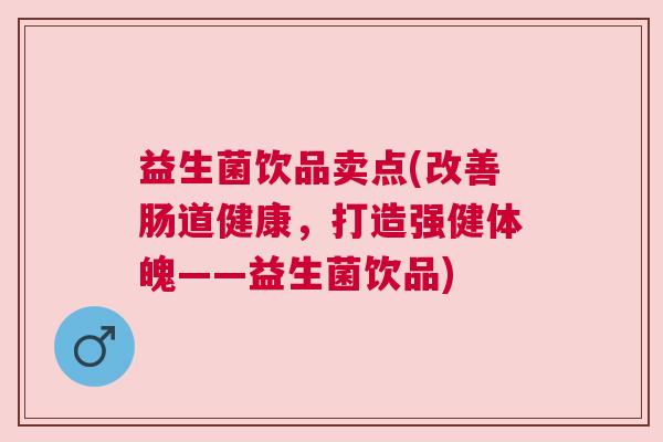 益生菌饮品卖点(改善肠道健康,打造强健体魄——益生菌饮品) 益生菌饮品卖点(改善肠道健康,打造强健体魄——益生菌饮品)