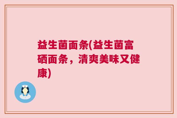 益生菌面条(益生菌富硒面条，清爽美味又健康)