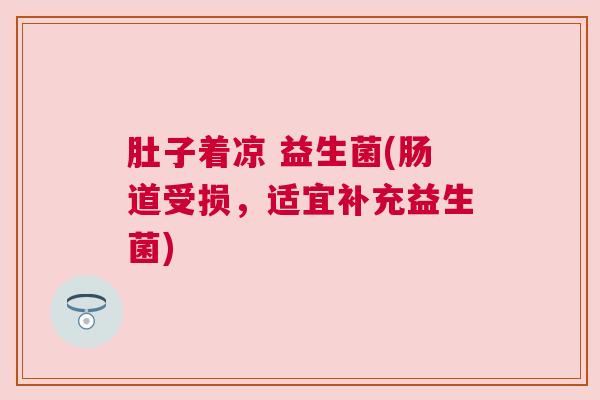 肚子着凉 益生菌(肠道受损，适宜补充益生菌)