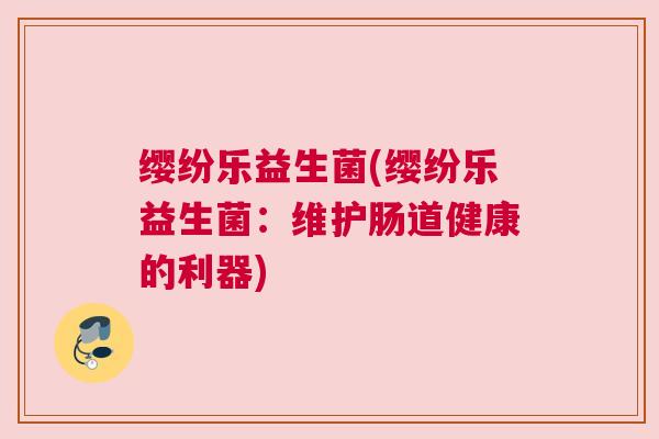 缨纷乐益生菌(缨纷乐益生菌：维护肠道健康的利器)
