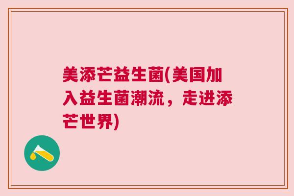 美添芒益生菌(美国加入益生菌潮流，走进添芒世界)