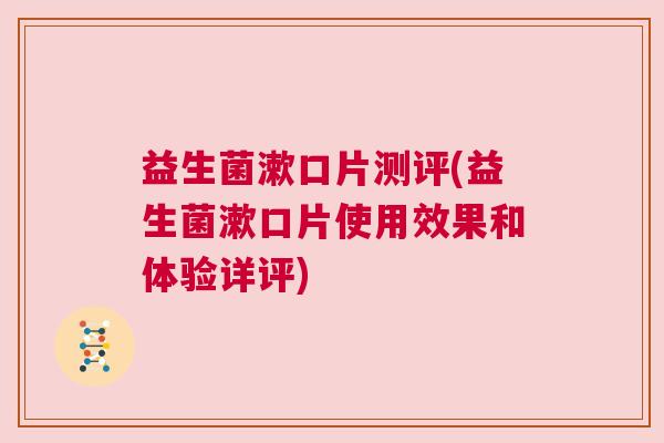 益生菌漱口片测评(益生菌漱口片使用效果和体验详评)