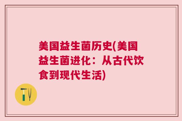 美国益生菌历史(美国益生菌进化：从古代饮食到现代生活)