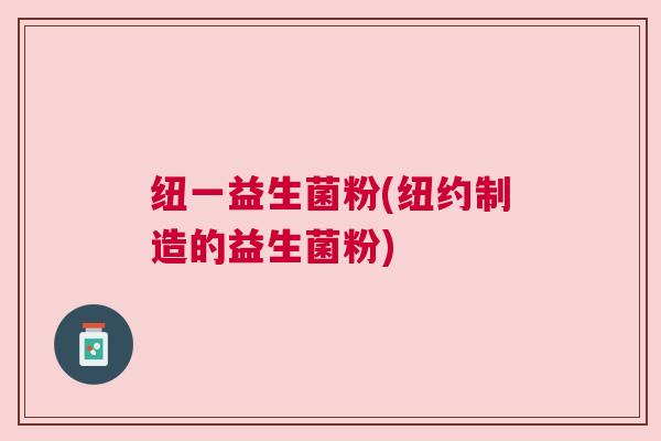 纽一益生菌粉(纽约制造的益生菌粉)
