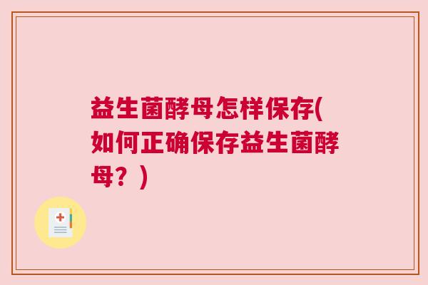 益生菌酵母怎样保存(如何正确保存益生菌酵母？)