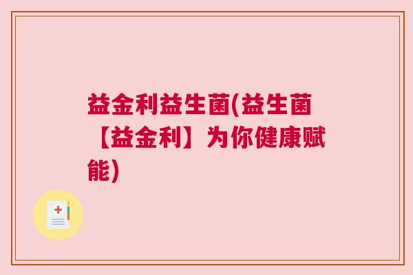 益金利益生菌(益生菌【益金利】为你健康赋能) 益金利益生菌(益生菌【益金利】为你健康赋能)