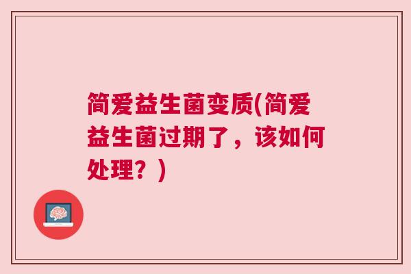 简爱益生菌变质(简爱益生菌过期了,该如何处理?) 简爱益生菌变质(简爱益生菌过期了,该如何处理?)