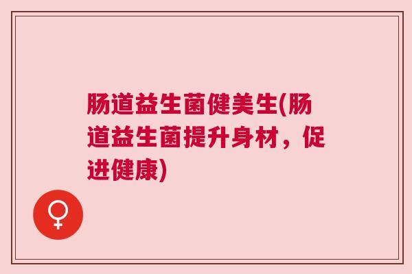 肠道益生菌健美生(肠道益生菌提升身材，促进健康)
