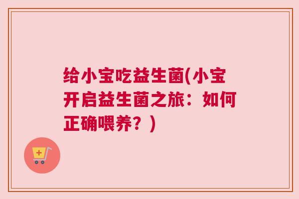 给小宝吃益生菌(小宝开启益生菌之旅：如何正确喂养？)