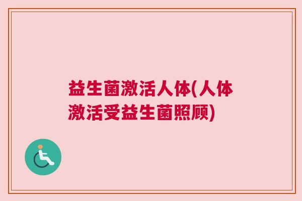 益生菌激活人体(人体激活受益生菌照顾)