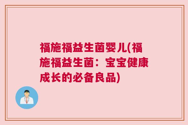 福施福益生菌婴儿(福施福益生菌:宝宝健康成长的必备良品) 福施福益生菌婴儿(福施福益生菌:宝宝健康成长的必备良品)