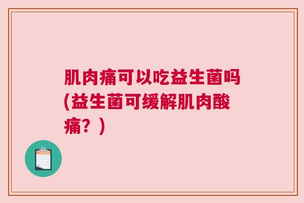 肌肉痛可以吃益生菌吗(益生菌可缓解肌肉酸痛？)