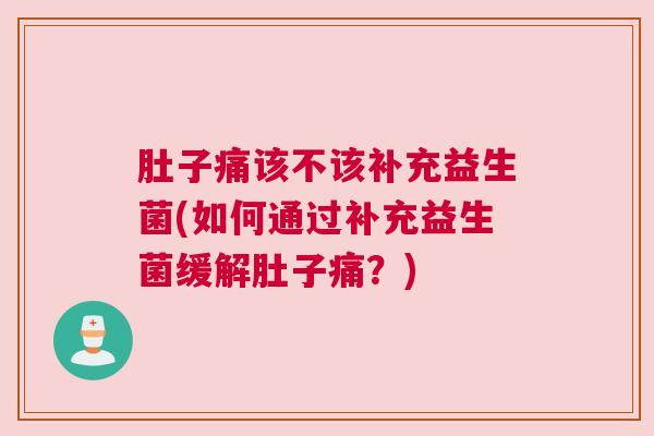 肚子痛该不该补充益生菌(如何通过补充益生菌缓解肚子痛？)