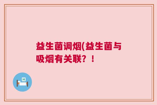 益生菌调烟(益生菌与吸烟有关联？！