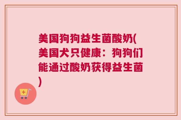 美国狗狗益生菌酸奶(美国犬只健康：狗狗们能通过酸奶获得益生菌)