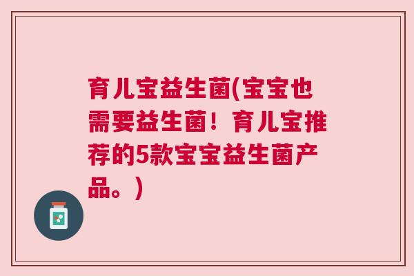 育儿宝益生菌(宝宝也需要益生菌！育儿宝推荐的5款宝宝益生菌产品。)