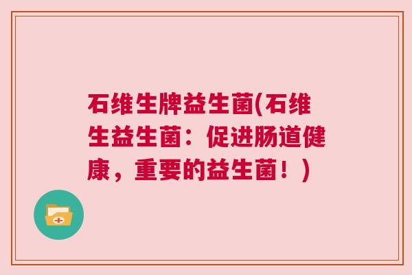 石维生牌益生菌(石维生益生菌：促进肠道健康，重要的益生菌！)