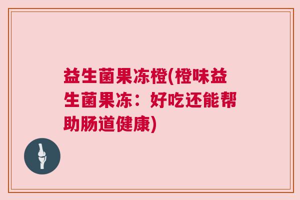 益生菌果冻橙(橙味益生菌果冻：好吃还能帮助肠道健康)