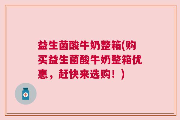 益生菌酸牛奶整箱(购买益生菌酸牛奶整箱优惠,赶快来选购!) 益生菌酸牛奶整箱(购买益生菌酸牛奶整箱优惠,赶快来选购!)