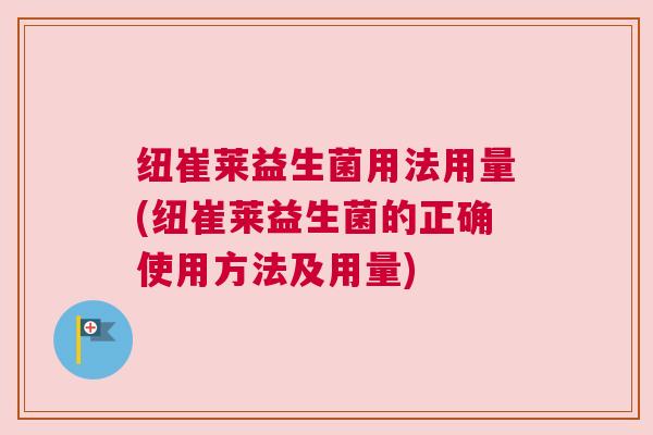 纽崔莱益生菌用法用量(纽崔莱益生菌的正确使用方法及用量)