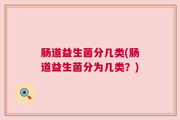 肠道益生菌分几类(肠道益生菌分为几类？)
